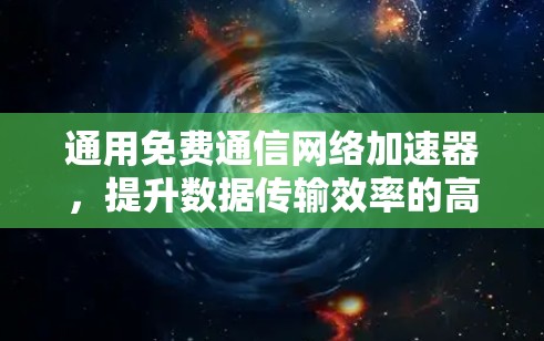 通用免费通信网络加速器,提升数据传输效率的高效解决方案 通用免费通信网络加速器,提升数据传输效率的高效解决方案