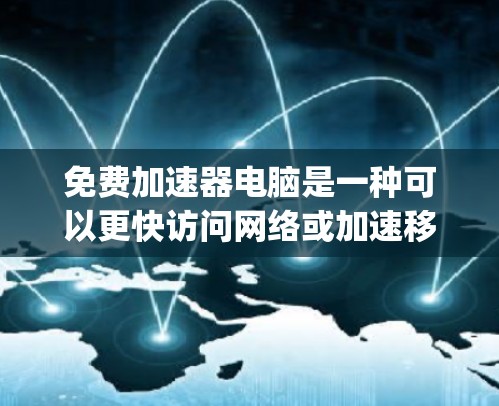 免费加速器电脑是一种可以更快访问网络或加速移动设备数据传输的电脑,通常包括软件如Net Steady或FastNet。它们的主要功能包括 免费加速器电脑是一种可以更快访问网络或加速移动设备数据传输的电脑,通常包括软件如Net Steady或FastNet。它们的主要功能包括