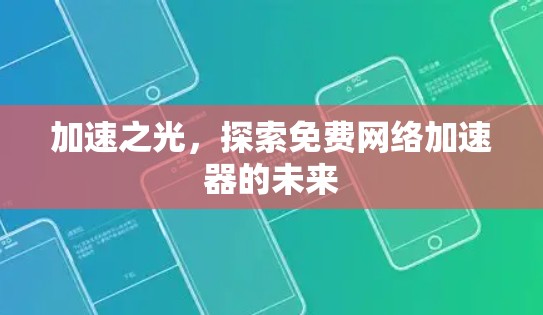 加速之光,探索免费网络加速器的未来 加速之光,探索免费网络加速器的未来