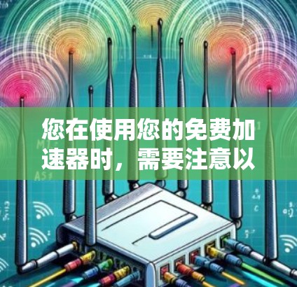 您在使用您的免费加速器时,需要注意以下几点,以确保您的设备能够正常工作 您在使用您的免费加速器时,需要注意以下几点,以确保您的设备能够正常工作