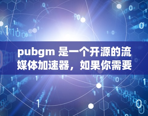 pubgm 是一个开源的流媒体加速器,如果你需要免费的版本,可能需要付费使用。不过,如果你对流媒体有特定的需求,可以尝试以下方法 pubgm 是一个开源的流媒体加速器,如果你需要免费的版本,可能需要付费使用。不过,如果你对流媒体有特定的需求,可以尝试以下方法