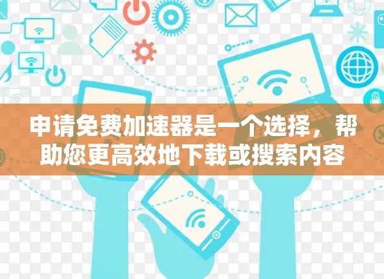 申请免费加速器是一个选择，帮助您更高效地下载或搜索内容。以下是使用免费加速器的步骤