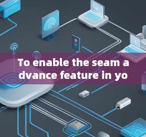 To enable the seam advance feature in your software,follow these organized steps: To enable the seam advance feature in your software,follow these organized steps: