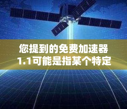 您提到的免费加速器1.1可能是指某个特定的在线工具或加速器,但加速器这个词通常指的是帮助用户提高学习效率或成绩的工具,而不是一个特定的版本号。如果您需要一个免费的在线学习工具,可以考虑以下几种 您提到的免费加速器1.1可能是指某个特定的在线工具或加速器,但加速器这个词通常指的是帮助用户提高学习效率或成绩的工具,而不是一个特定的版本号。如果您需要一个免费的在线学习工具,可以考虑以下几种