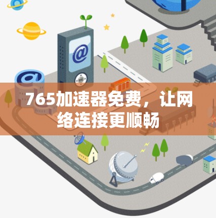 765加速器免费,让网络连接更顺畅 765加速器免费,让网络连接更顺畅