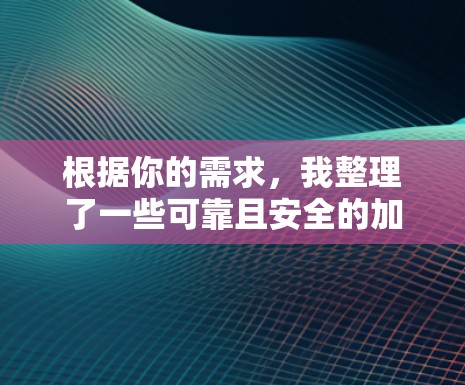 根据你的需求,我整理了一些可靠且安全的加速工具推荐,可以帮助你更好地应对网络问题。以下是一些推荐的工具和建议 根据你的需求,我整理了一些可靠且安全的加速工具推荐,可以帮助你更好地应对网络问题。以下是一些推荐的工具和建议