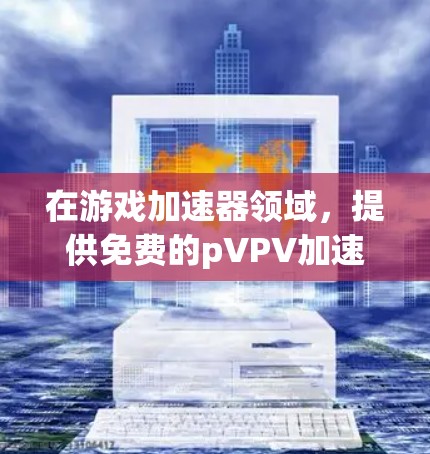 在游戏加速器领域,提供免费的pVPV加速器可以帮助玩家更快地完成游戏,提升游戏体验。以下是几种常用的免费pVPV加速器推荐 在游戏加速器领域,提供免费的pVPV加速器可以帮助玩家更快地完成游戏,提升游戏体验。以下是几种常用的免费pVPV加速器推荐