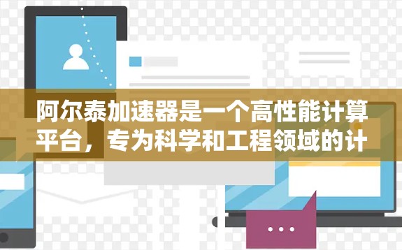 阿尔泰加速器是一个高性能计算平台，专为科学和工程领域的计算任务设计，旨在提升计算效率和资源利用。以下是对阿尔泰加速器的详细总结和解释