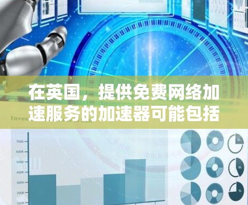 在英国,提供免费网络加速服务的加速器可能包括以下几种类型 在英国,提供免费网络加速服务的加速器可能包括以下几种类型