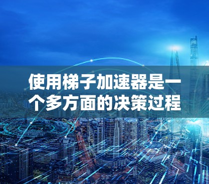 使用梯子加速器是一个多方面的决策过程,涉及工具的免费性和功能、兼容性和更新频率、以及是否需要购买功能更全面的工具。以下是详细的步骤指南,帮助您找到适合的梯子加速器 使用梯子加速器是一个多方面的决策过程,涉及工具的免费性和功能、兼容性和更新频率、以及是否需要购买功能更全面的工具。以下是详细的步骤指南,帮助您找到适合的梯子加速器