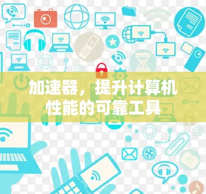 加速器，提升计算机性能的可靠工具