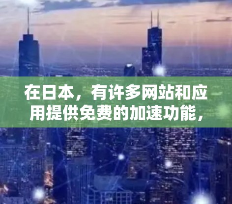 在日本,有许多网站和应用提供免费的加速功能,可以帮助你更快地访问网络。以下是一些在日本地区常用的加速器 在日本,有许多网站和应用提供免费的加速功能,可以帮助你更快地访问网络。以下是一些在日本地区常用的加速器