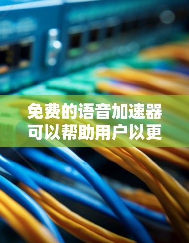 免费的语音加速器可以帮助用户以更快的速度听懂语音,尤其是在使用移动设备或者有延迟的网络时。以下是一些免费的语音加速器推荐 免费的语音加速器可以帮助用户以更快的速度听懂语音,尤其是在使用移动设备或者有延迟的网络时。以下是一些免费的语音加速器推荐