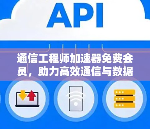 通信工程师加速器免费会员,助力高效通信与数据传输 通信工程师加速器免费会员,助力高效通信与数据传输