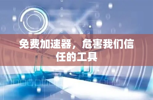 免费加速器，危害我们信任的工具