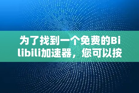 为了找到一个免费的Bilibili加速器,您可以按照以下步骤进行 为了找到一个免费的Bilibili加速器,您可以按照以下步骤进行