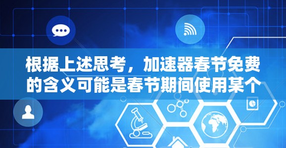 根据上述思考,加速器春节免费的含义可能是春节期间使用某个加速器软件的免费优惠。以下是对此信息的逐步解释和总结 根据上述思考,加速器春节免费的含义可能是春节期间使用某个加速器软件的免费优惠。以下是对此信息的逐步解释和总结
