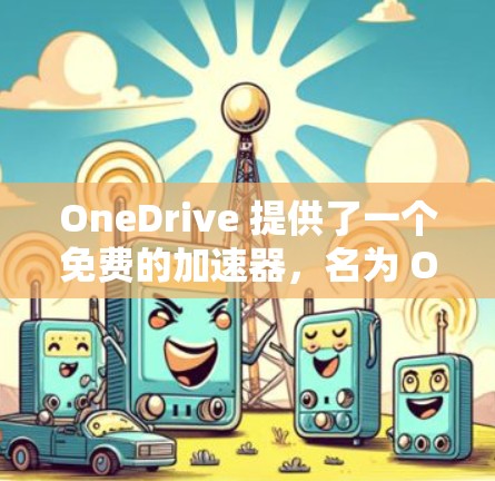 OneDrive 提供了一个免费的加速器,名为 OneDrive Accelerator,旨在帮助用户更好地管理他们的 OneDrive 文件。以下是该工具的主要功能和使用指南 OneDrive 提供了一个免费的加速器,名为 OneDrive Accelerator,旨在帮助用户更好地管理他们的 OneDrive 文件。以下是该工具的主要功能和使用指南