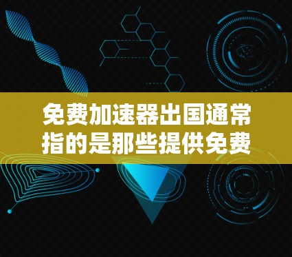 免费加速器出国通常指的是那些提供免费旅行、机票预订、酒店预订等服务的工具或应用。以下是一些常见的免费工具和应用,可以帮助您快速到达目的地 免费加速器出国通常指的是那些提供免费旅行、机票预订、酒店预订等服务的工具或应用。以下是一些常见的免费工具和应用,可以帮助您快速到达目的地