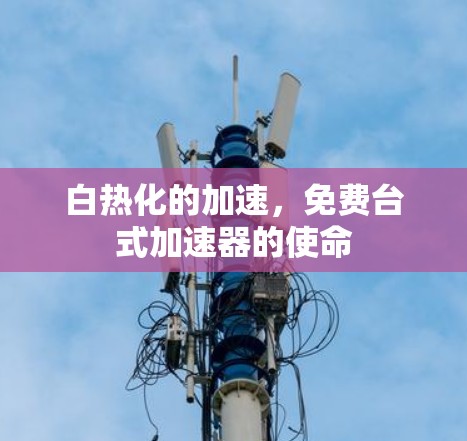 白热化的加速,免费台式加速器的使命 白热化的加速,免费台式加速器的使命