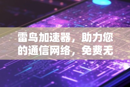 雷鸟加速器,助力您的通信网络,免费无限制! 雷鸟加速器,助力您的通信网络,免费无限制!