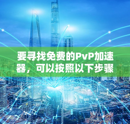 要寻找免费的PvP加速器，可以按照以下步骤进行