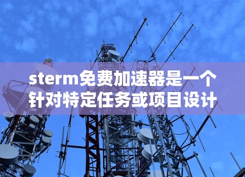 sterm免费加速器是一个针对特定任务或项目设计的免费加速工具,旨在帮助用户更快完成任务或解决相关问题。以下是关于sterm免费加速器的详细信息 sterm免费加速器是一个针对特定任务或项目设计的免费加速工具,旨在帮助用户更快完成任务或解决相关问题。以下是关于sterm免费加速器的详细信息