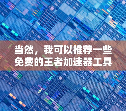 当然,我可以推荐一些免费的王者加速器工具,帮助你在游戏过程中更快上手。以下是几个推荐的工具 当然,我可以推荐一些免费的王者加速器工具,帮助你在游戏过程中更快上手。以下是几个推荐的工具