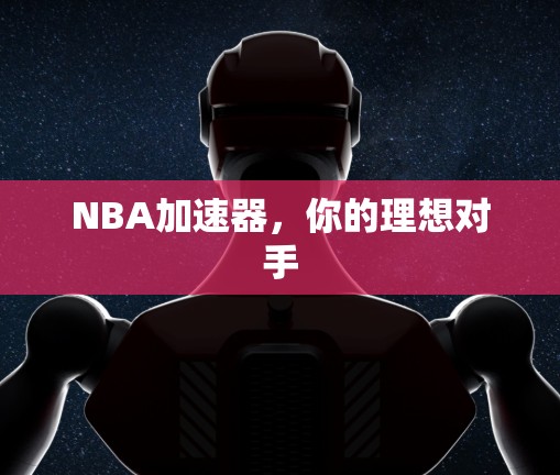 NBA加速器,你的理想对手 NBA加速器,你的理想对手