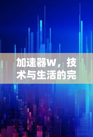 加速器W，技术与生活的完美结合