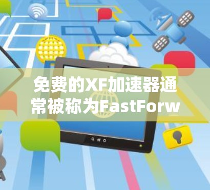 免费的XF加速器通常被称为FastForward或FastForward Pro。以下是一些常见的免费加速器推荐 免费的XF加速器通常被称为FastForward或FastForward Pro。以下是一些常见的免费加速器推荐