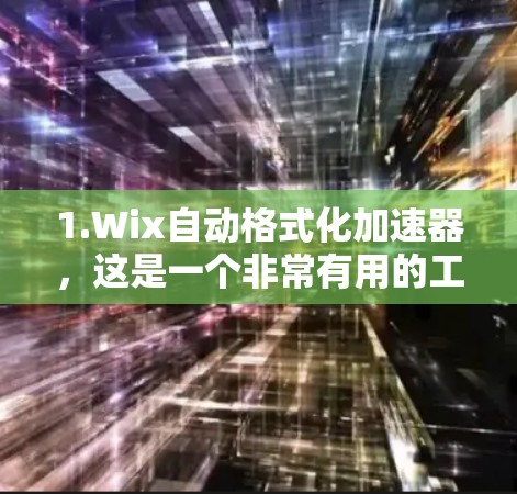 1.Wix自动格式化加速器,这是一个非常有用的工具,适用于多种格式转换,用户可以根据需要快速格式化文本。它免费使用,且功能强大 1.Wix自动格式化加速器,这是一个非常有用的工具,适用于多种格式转换,用户可以根据需要快速格式化文本。它免费使用,且功能强大