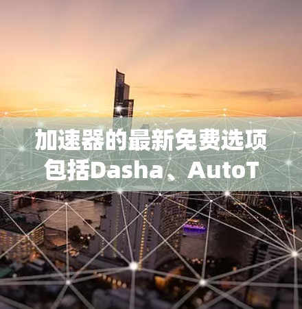 加速器的最新免费选项包括Dasha、AutoTune、Stretch和Rally。以下是它们的基本信息和比较 加速器的最新免费选项包括Dasha、AutoTune、Stretch和Rally。以下是它们的基本信息和比较