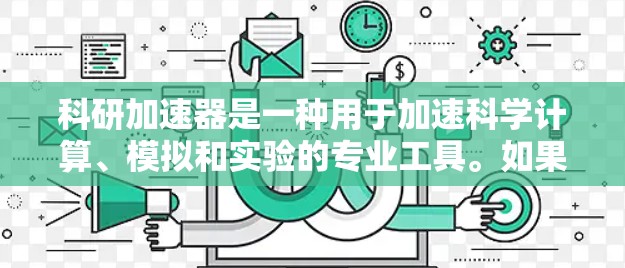 科研加速器是一种用于加速科学计算、模拟和实验的专业工具。如果你对科研加速器感兴趣,以下是一些常见的免费或开放源代码的科研加速器推荐 科研加速器是一种用于加速科学计算、模拟和实验的专业工具。如果你对科研加速器感兴趣,以下是一些常见的免费或开放源代码的科研加速器推荐