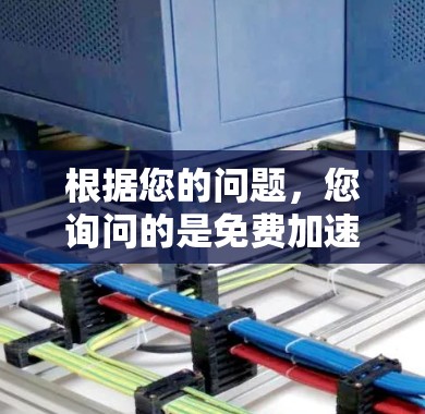 根据您的问题,您询问的是免费加速器的最新版本,以及免费加速器旧版的含义。以下是对此的分步解释和答案 根据您的问题,您询问的是免费加速器的最新版本,以及免费加速器旧版的含义。以下是对此的分步解释和答案