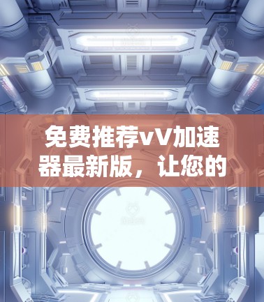 免费推荐vV加速器最新版,让您的视频下载更轻松! 免费推荐vV加速器最新版,让您的视频下载更轻松!