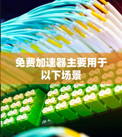 免费加速器主要用于以下场景 免费加速器主要用于以下场景
