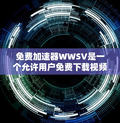 免费加速器WWSV是一个允许用户免费下载视频的工具,但需遵守相关法律法规。以下是使用WWSV的步骤和注意事项 免费加速器WWSV是一个允许用户免费下载视频的工具,但需遵守相关法律法规。以下是使用WWSV的步骤和注意事项
