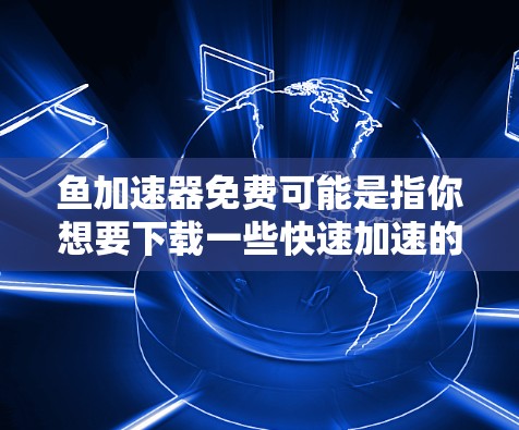 鱼加速器免费可能是指你想要下载一些快速加速的工具,但不确定是否免费。以下是一些常见的免费加速器推荐和下载链接,帮助你找到适合的工具 鱼加速器免费可能是指你想要下载一些快速加速的工具,但不确定是否免费。以下是一些常见的免费加速器推荐和下载链接,帮助你找到适合的工具