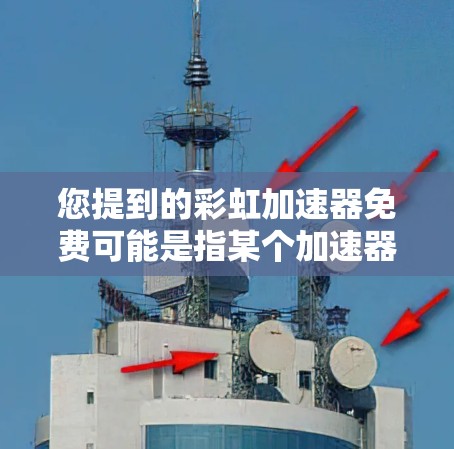 您提到的彩虹加速器免费可能是指某个加速器或工具名称,具体信息可能因平台而异。如果是指彩虹加速器这个产品或服务,可能是指彩虹科技(彩虹科技)推出的加速工具。以下是一些可能的解释和信息 您提到的彩虹加速器免费可能是指某个加速器或工具名称,具体信息可能因平台而异。如果是指彩虹加速器这个产品或服务,可能是指彩虹科技(彩虹科技)推出的加速工具。以下是一些可能的解释和信息