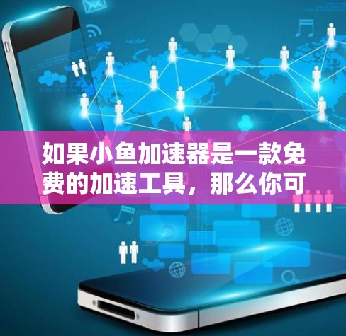 如果小鱼加速器是一款免费的加速工具,那么你可以访问其官方网站或应用商店下载并使用。然而,由于小鱼加速器是一个特定功能的加速器,我无法提供具体的下载链接或详细说明 如果小鱼加速器是一款免费的加速工具,那么你可以访问其官方网站或应用商店下载并使用。然而,由于小鱼加速器是一个特定功能的加速器,我无法提供具体的下载链接或详细说明