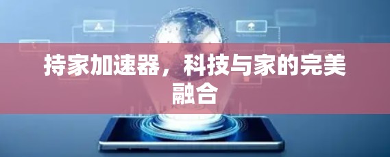 持家加速器,科技与家的完美融合 持家加速器,科技与家的完美融合