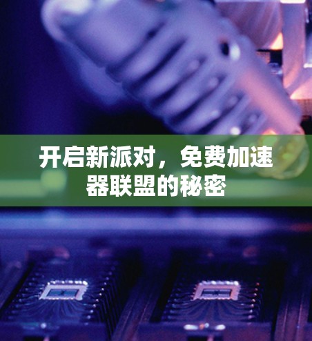 开启新派对,免费加速器联盟的秘密 开启新派对,免费加速器联盟的秘密