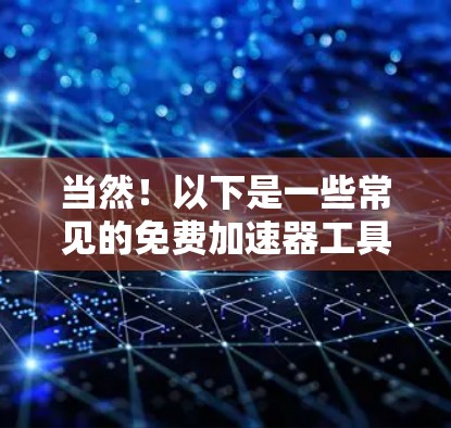 当然!以下是一些常见的免费加速器工具,你可以根据自己的需求选择使用 当然!以下是一些常见的免费加速器工具,你可以根据自己的需求选择使用