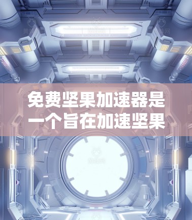 免费坚果加速器是一个旨在加速坚果分解的便捷设备,适合对健康有较高要求的用户。以下是对这种设备的详细分析和建议 免费坚果加速器是一个旨在加速坚果分解的便捷设备,适合对健康有较高要求的用户。以下是对这种设备的详细分析和建议