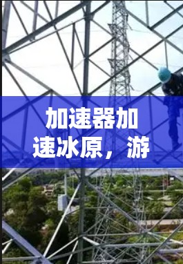 加速器加速冰原,游戏设计中的优化与挑战 加速器加速冰原,游戏设计中的优化与挑战