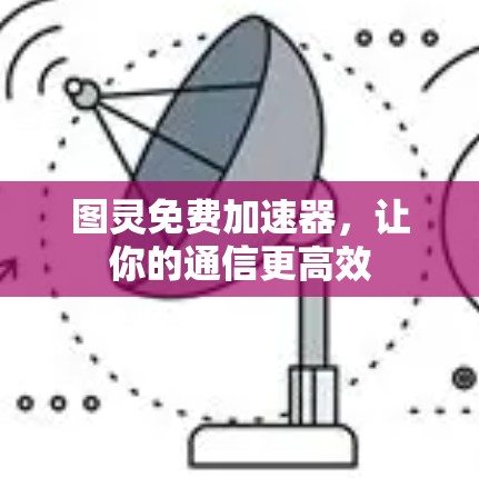 图灵免费加速器,让你的通信更高效 图灵免费加速器,让你的通信更高效