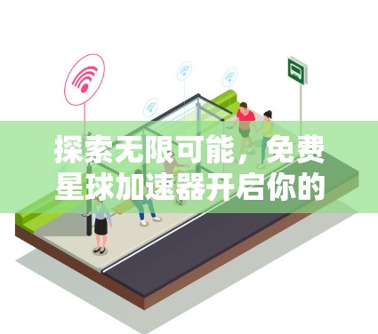 探索无限可能,免费星球加速器开启你的宇宙之旅 探索无限可能,免费星球加速器开启你的宇宙之旅