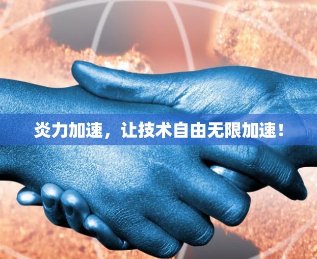 炎力加速,让技术自由无限加速! 炎力加速,让技术自由无限加速!