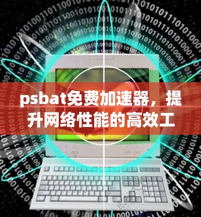 psbat免费加速器，提升网络性能的高效工具推荐